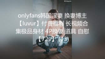 onlyfans韩国淫妻 换妻博主【luvur】付费福利 长视频合集极品身材 4P换妻 道具 自慰【72v】 (43)