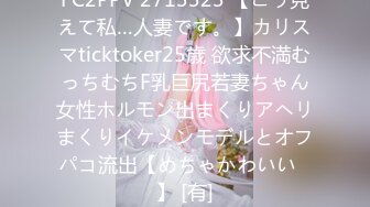 FC2PPV 2713323 【こう見えて私…人妻です。】カリスマticktoker25歳 欲求不満むっちむちF乳巨尻若妻ちゃん女性ホルモン出まくりアヘリまくりイケメンモデルとオフパコ流出【めちゃかわいい♡】 [有]