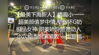 【最美下海新人】情趣小一一 超美颜值梦中情人 胸怀G奶极品女神 甜美娇怜楚楚动人 小穴相当饱满紧致 一饱眼福