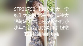 STP21792 【18岁的大一学妹】大二医学院校花 清纯大眼萌妹 看着毛还没长齐呢 小小年纪就会用跳蛋自慰 粉嫩的鲍鱼里淫液喷涌