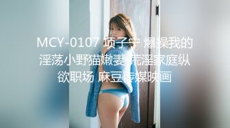 MCY-0107 项子宁 爆操我的淫荡小野猫嫩妻 荒淫家庭纵欲职场 麻豆传媒映画