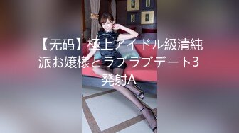 【无码】極上アイドル級清純派お嬢様とラブラブデート3発射A