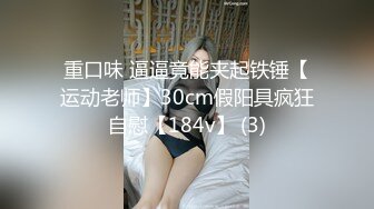  巨乳网红美女！3小时激情操逼！站立后入撞击，两个大奶直晃动，假屌抽插微毛骚穴