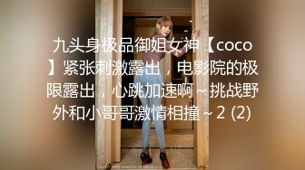 九头身极品御姐女神【coco】紧张刺激露出，电影院的极限露出，心跳加速啊～挑战野外和小哥哥激情相撞～2 (2)