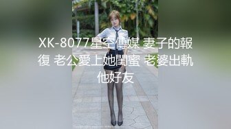 XK-8077星空傳媒 妻子的報復 老公愛上她閨蜜 老婆出軌他好友