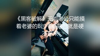 《黑客破解》无能老公只能摸着老婆的B过干瘾鸡巴就是硬不起来