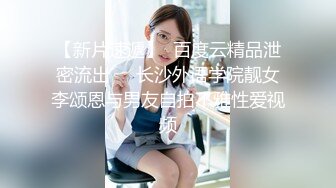 【新片速遞】  百度云精品泄密流出❤️长沙外语学院靓女李颂恩与男友自拍不雅性爱视频