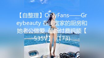 【自整理】OnlyFans——Greybeauty 在闺蜜家的厨房和她老公做爱  最新付费视频【535V】  (173)