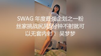 SWAG 年度最强企划之一粉丝家挑战尻尻5分钟不射就可以无套内射！ 吴梦梦