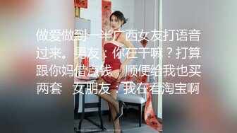 做爱做到一半广西女友打语音过来。男友：你在干嘛？打算跟你妈借点钱，顺便给我也买两套   女朋友：我在看淘宝啊