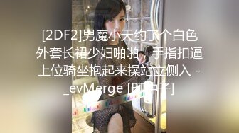 [2DF2]男魔小天约了个白色外套长裙少妇啪啪，手指扣逼上位骑坐抱起来操站立侧入 -_evMerge [BT种子]