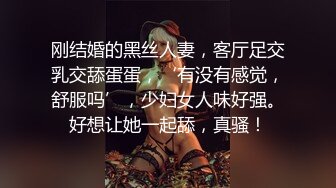 刚结婚的黑丝人妻，客厅足交乳交舔蛋蛋，‘有没有感觉，舒服吗’，少妇女人味好强。好想让她一起舔，真骚！