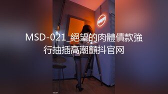 MSD-021_絕望的肉體債款強行抽插高潮顫抖官网