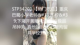 STP34201 【热门吃瓜】重庆巴蜀小学老师&#39;王柠&#39;下海开黄播视频流出_极品吊钟乳_真他妈的骚_已被拘留并学校开除！