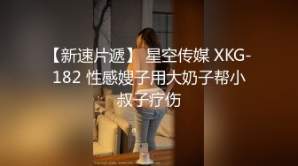 【新速片遞】 星空传媒 XKG-182 性感嫂子用大奶子帮小叔子疗伤