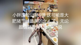 小胖历险记第3弹 这可能是大肥猪艹过最美的女人了，无论颜值还是身材都没话说