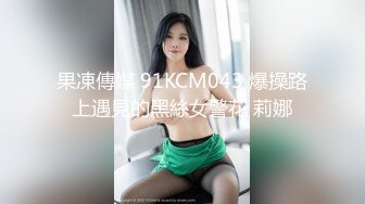 果凍傳媒 91KCM043 爆操路上遇見的黑絲女警花 莉娜