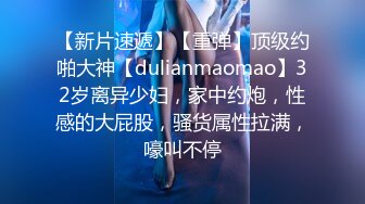 【新片速遞】【重弹】顶级约啪大神【dulianmaomao】32岁离异少妇，家中约炮，性感的大屁股，骚货属性拉满，嚎叫不停