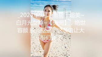 _2024年9月，重磅！超美~白月光女神~【兜兜】，绝世容颜 脱光抠逼，这颜值让大哥们硬了