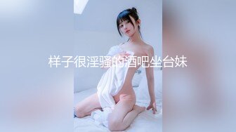  性感尤物女神 高颜值兼职车模，优雅端庄的外表床上风骚淫荡，穷人女神