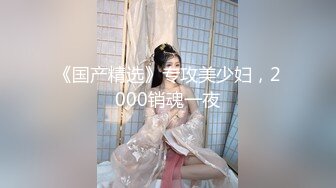 《国产精选》专攻美少妇，2000销魂一夜