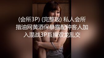 (会所3P) (完整版) 私人会所揩油网黄酒保暴露配种客人加入混战3P互操双龙乱交