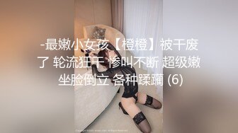 -最嫩小女孩【橙橙】被干废了 轮流狂干 惨叫不断 超级嫩 坐脸倒立 各种蹂躏 (6)