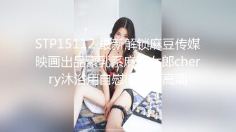 STP15112 最新解锁麻豆传媒映画出品豪乳系麻豆女郎cherry沐浴用自慰棒达到高潮