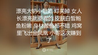 漂亮大奶小姐姐 灯关掉 女人长漂亮就要看的 皮肤白皙鲍鱼粉嫩 身材颜值都不错 鸡窝里飞出金凤凰 小哥这次赚到了