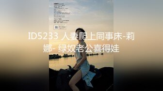 ID5233 人妻爬上同事床-莉娜- 绿奴老公喜得娃