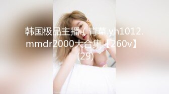 韩国极品主播（青草.yh1012.mmdr2000大合集【260v】  (29)