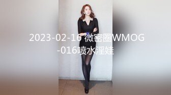  2023-02-16 微密圈WMOG-016喷水淫娃