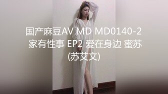 国产麻豆AV MD MD0140-2 家有性事 EP2 爱在身边 蜜苏(苏艾文)