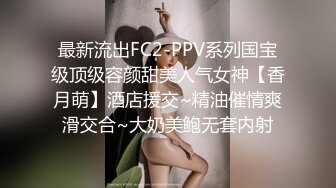 最新流出FC2-PPV系列国宝级顶级容颜甜美人气女神【香月萌】酒店援交~精油催情爽滑交合~大奶美鲍无套内射