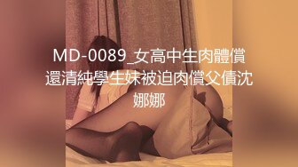 MD-0089_女高中生肉體償還清純學生妹被迫肉償父債沈娜娜