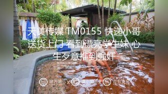 天美传媒 TM0155 快递小哥送货上门 看到漂亮学生妹 心生歹意推到强奸