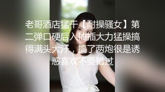 老哥酒店猛干【耐操骚女】第二弹口硬后入抽插大力猛操搞得满头大汗，搞了两炮很是诱惑喜欢不要错过