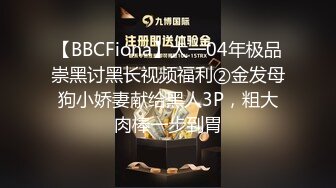 【BBCFiona】大一04年极品崇黑讨黑长视频福利②金发母狗小娇妻献给黑人3P，粗大肉棒一步到胃