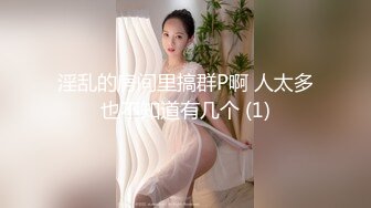 淫乱的房间里搞群P啊 人太多也不知道有几个 (1)