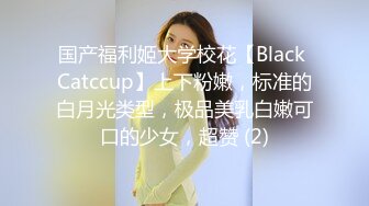 国产福利姬大学校花【Black Catccup】上下粉嫩，标准的白月光类型，极品美乳白嫩可口的少女，超赞 (2)