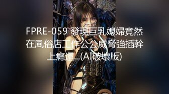 FPRE-059 發現巨乳媳婦竟然在風俗店工作公公威脅強插幹上癮還...(AI破壞版)