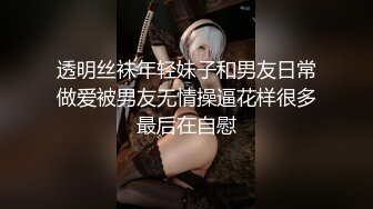 透明丝袜年轻妹子和男友日常做爱被男友无情操逼花样很多最后在自慰