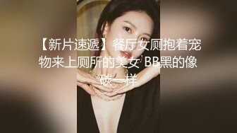 【新片速遞】餐厅女厕抱着宠物来上厕所的美女 BB黑的像碳一样