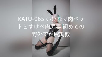 KATU-065 いいなり肉ペットどすけべ肉尻妻 初めての野外でか尻調教