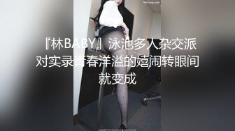 『林BABY』泳池多人杂交派对实录青春洋溢的嬉闹转眼间就变成