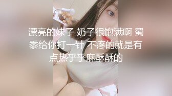 9-22伟哥足浴寻欢勾搭高挑文静美女技师到酒店无套内射，精液流出特写镜头，场面刺激