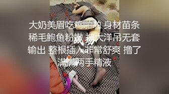 大奶美眉吃鸡啪啪 身材苗条稀毛鲍鱼粉嫩 被大洋吊无套输出 整根插入非常舒爽 撸了满满两手精液