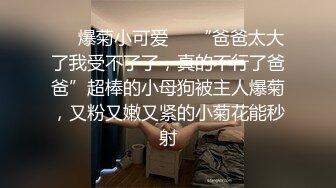 ❤️爆菊小可爱❤️“爸爸太大了我受不了了，真的不行了爸爸”超棒的小母狗被主人爆菊，又粉又嫩又紧的小菊花能秒射