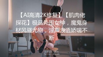 【AI高清2K修复】【肌肉佬探花】极品外围女神，魔鬼身材风骚尤物，淫声浪语娇喘不断