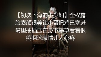 【初次下海的小少妇】全程露脸素颜很美让小哥把鸡巴塞进嘴里抽插压在身下爆草看着很疼啊这表情让人心疼